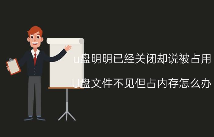 u盘明明已经关闭却说被占用 U盘文件不见但占内存怎么办？